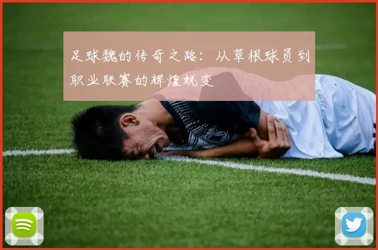 足球魏的传奇之路：从草根球员到职业联赛的辉煌蜕变