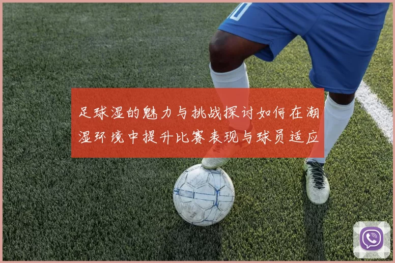 足球湿的魅力与挑战探讨如何在潮湿环境中提升比赛表现与球员适应能力