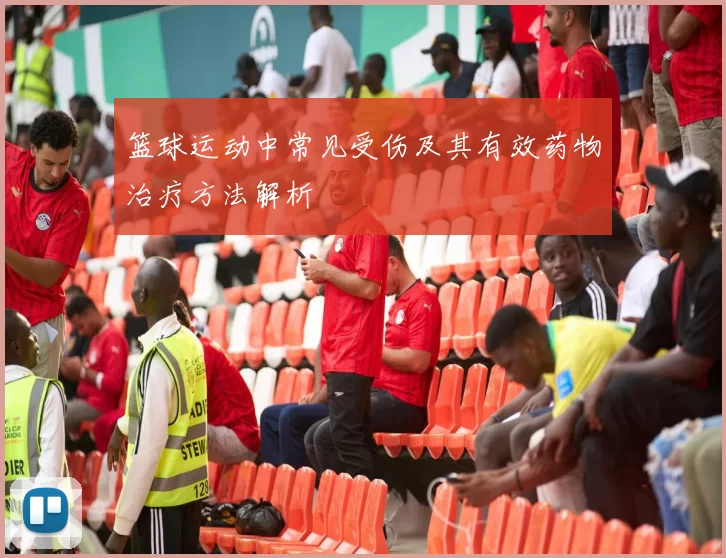 篮球运动中常见受伤及其有效药物治疗方法解析