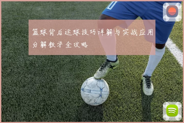 篮球背后运球技巧详解与实战应用分解教学全攻略
