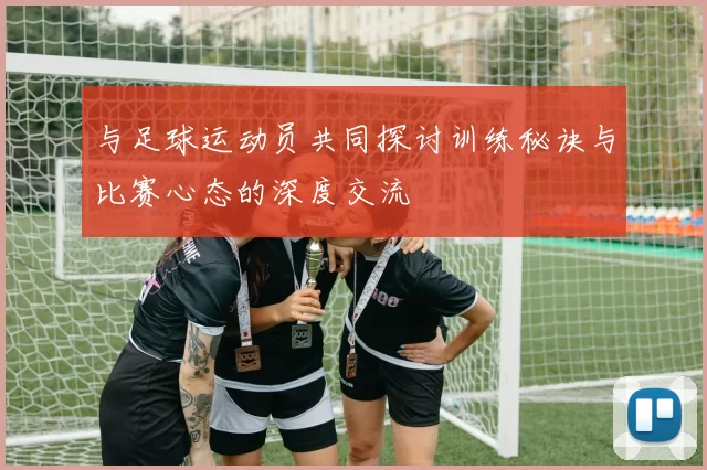 与足球运动员共同探讨训练秘诀与比赛心态的深度交流
