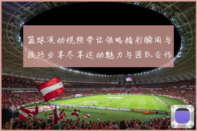 篮球滚动视频带你领略精彩瞬间与技巧分享尽享运动魅力与团队合作的乐趣